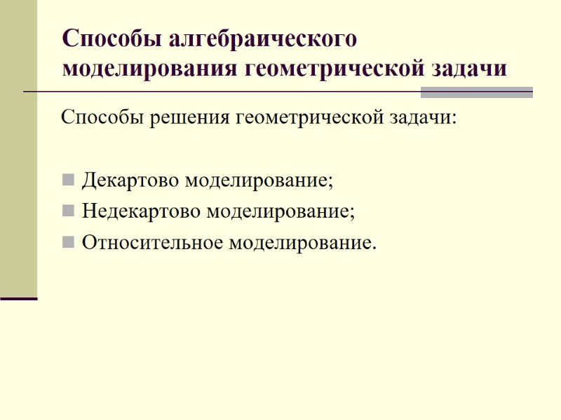 Способы алгебраического моделирования геометрической задачи Способы решения геометрической задачи:  Декартово моделирование; Недекартово моделирование;